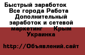 !!!Быстрый заработок!!! - Все города Работа » Дополнительный заработок и сетевой маркетинг   . Крым,Украинка